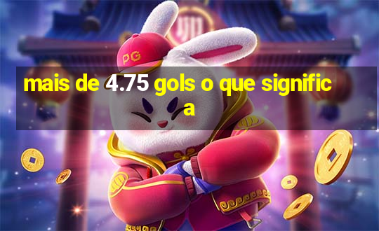 mais de 4.75 gols o que significa