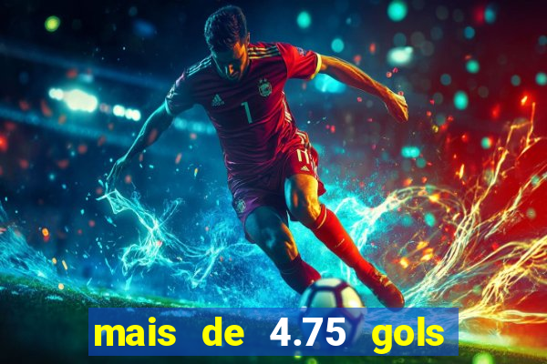 mais de 4.75 gols o que significa