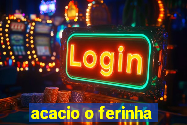 acacio o ferinha