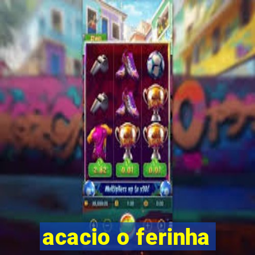 acacio o ferinha