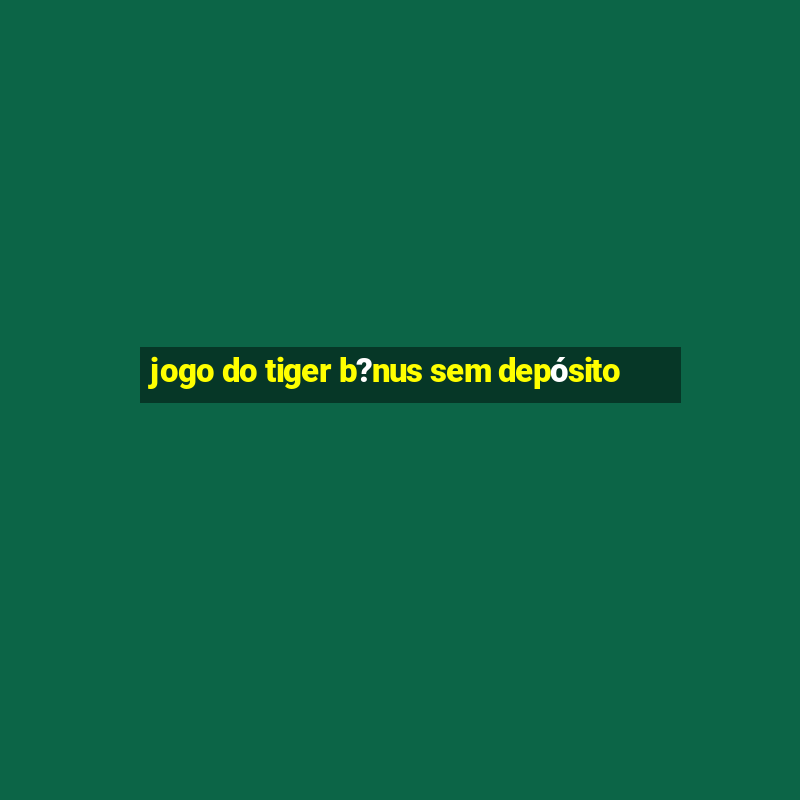 jogo do tiger b?nus sem depósito