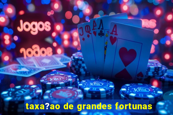 taxa?ao de grandes fortunas