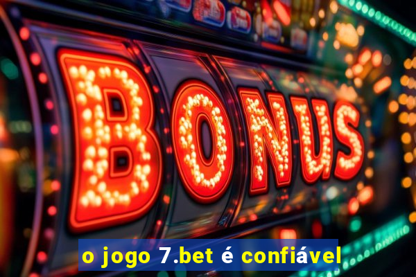 o jogo 7.bet é confiável