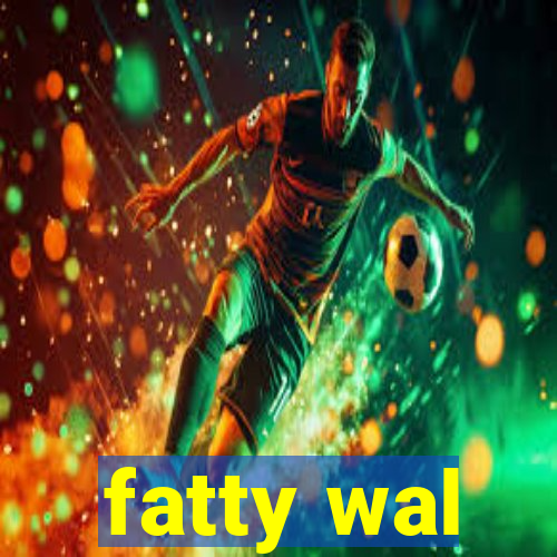 fatty wal