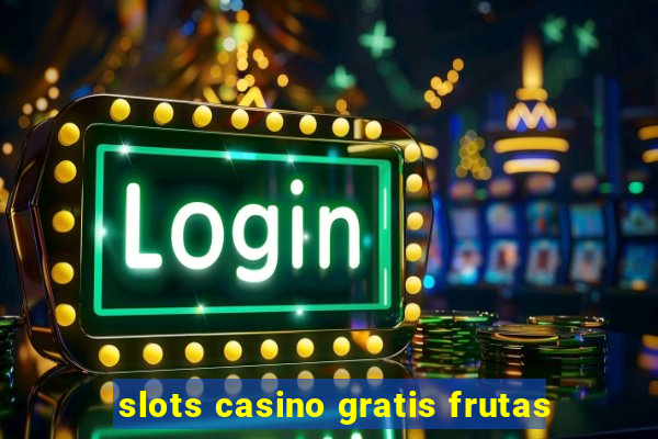 slots casino gratis frutas