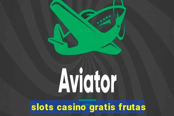 slots casino gratis frutas