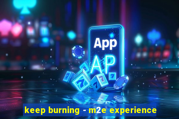 keep burning - m2e experience