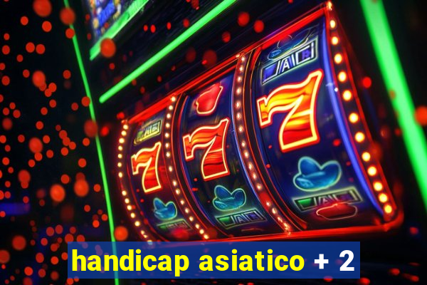 handicap asiatico + 2