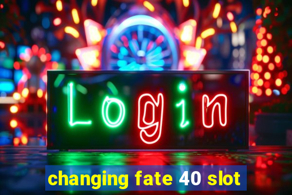 changing fate 40 slot