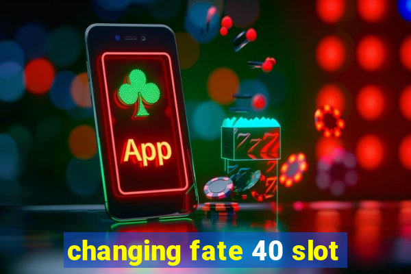 changing fate 40 slot