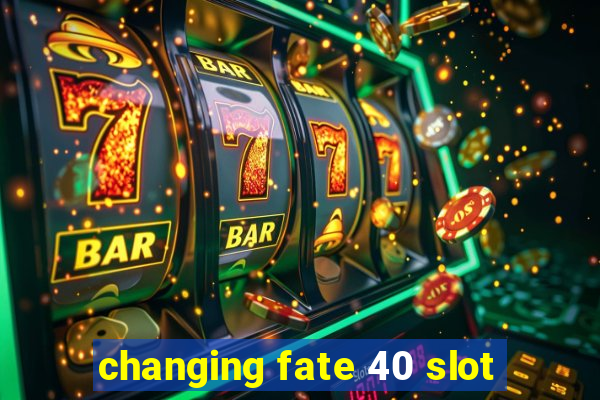 changing fate 40 slot