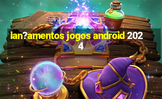 lan?amentos jogos android 2024