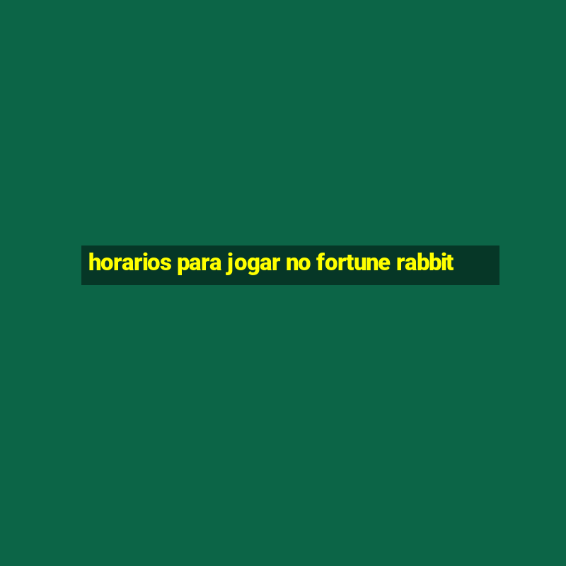 horarios para jogar no fortune rabbit