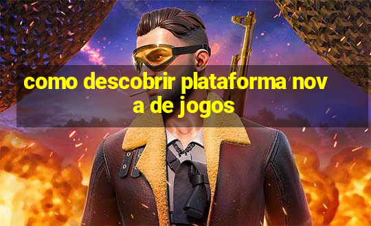 como descobrir plataforma nova de jogos