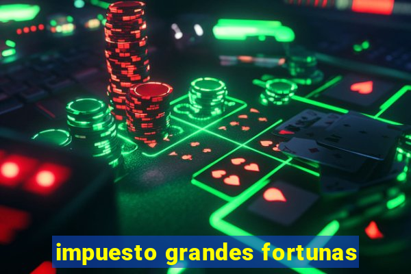 impuesto grandes fortunas