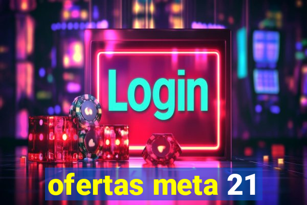 ofertas meta 21