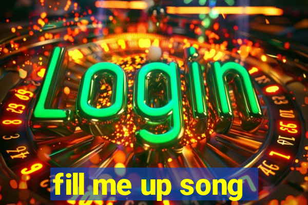 fill me up song