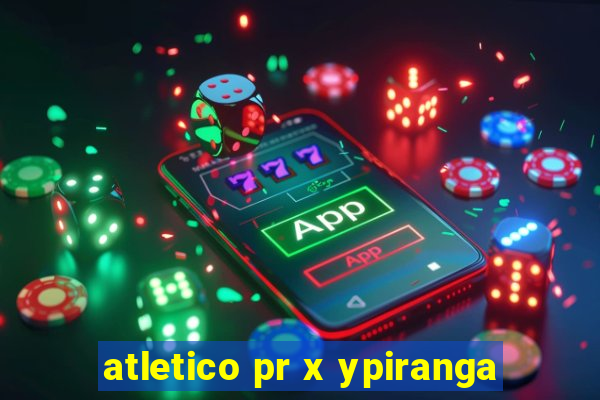 atletico pr x ypiranga