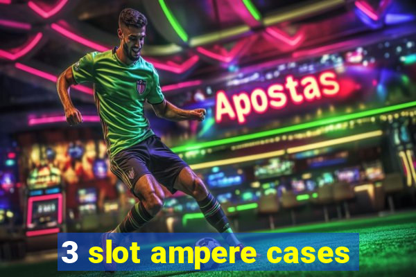 3 slot ampere cases