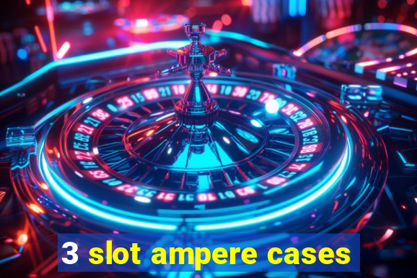 3 slot ampere cases