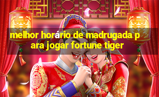 melhor horário de madrugada para jogar fortune tiger