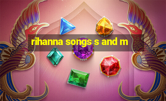 rihanna songs s and m