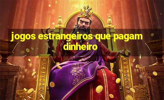 jogos estrangeiros que pagam dinheiro