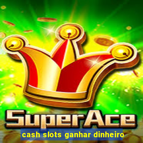 cash slots ganhar dinheiro