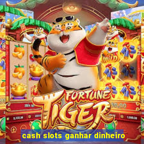 cash slots ganhar dinheiro