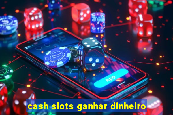 cash slots ganhar dinheiro