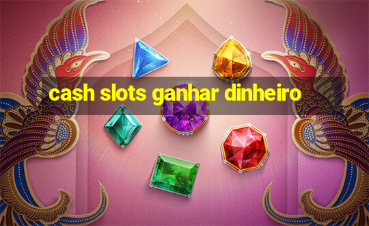 cash slots ganhar dinheiro