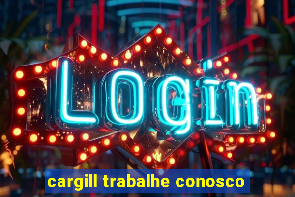 cargill trabalhe conosco