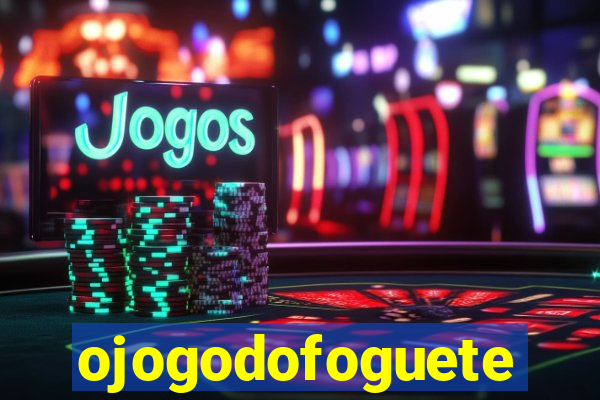 ojogodofoguete