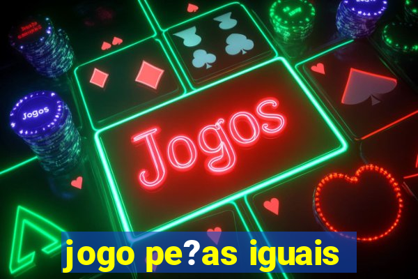 jogo pe?as iguais