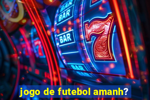 jogo de futebol amanh?