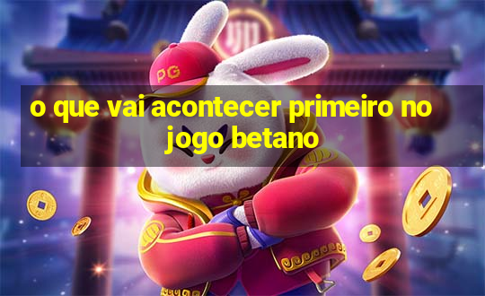 o que vai acontecer primeiro no jogo betano