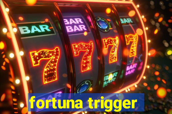 fortuna trigger