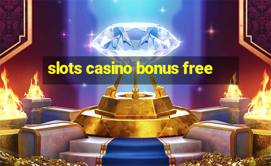 slots casino bonus free