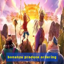 bonanza produce ordering