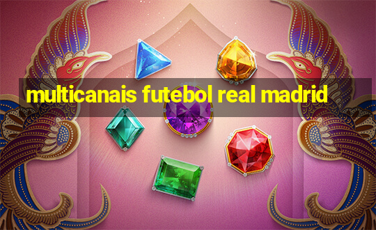 multicanais futebol real madrid