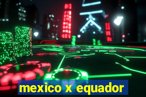 mexico x equador