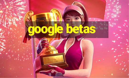 google betas