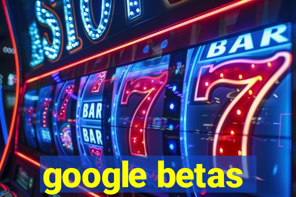 google betas