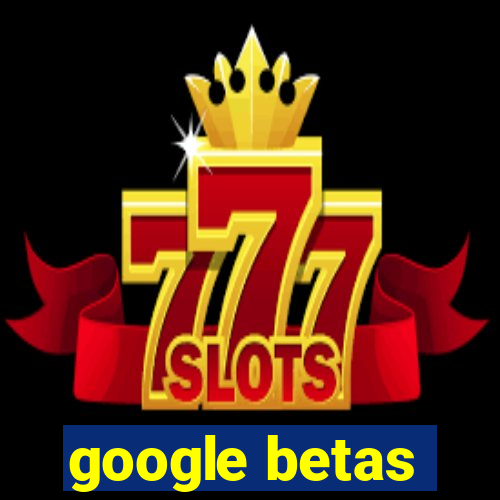 google betas