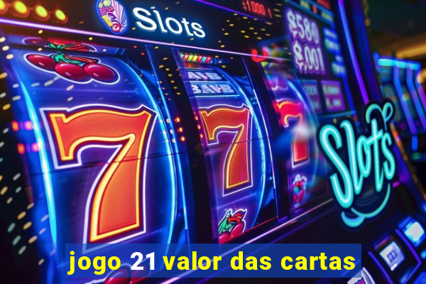 jogo 21 valor das cartas