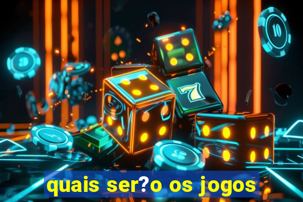 quais ser?o os jogos