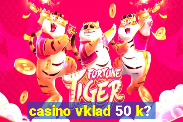 casino vklad 50 k?