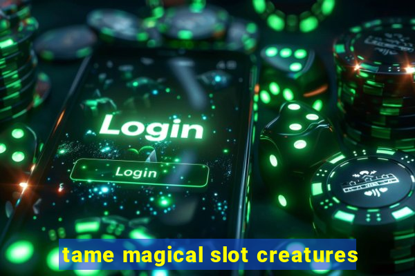 tame magical slot creatures