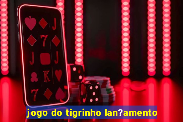 jogo do tigrinho lan?amento