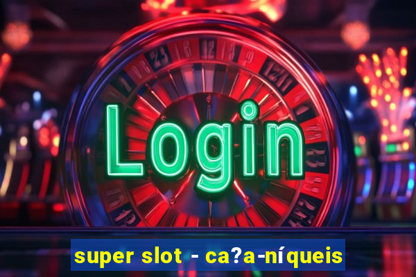 super slot - ca?a-níqueis